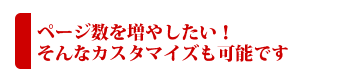 ページ数を増やしたい！そんなカスタマイズも可能です