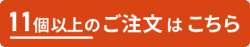 11個以上のご注文はこちら